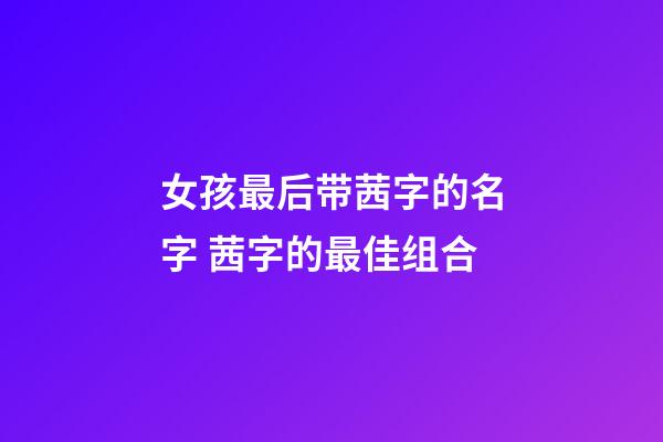 女孩最后带茜字的名字 茜字的最佳组合
